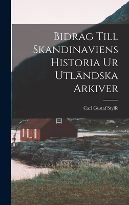 Bidrag Till Skandinaviens Historia Ur Utlndska Arkiver - Styffe, Carl Gustaf