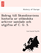 Bidrag till Skandinaviens historia ur utla ndska arkiver samlade och utgifna af C. G. S.