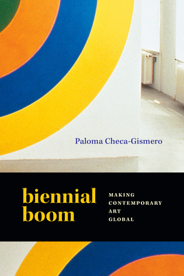 Biennial Boom: Making Contemporary Art Global - Checa-Gismero, Paloma