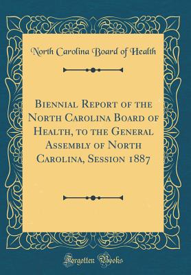 Biennial Report of the North Carolina Board of Health, to the General Assembly of North Carolina, Session 1887 (Classic Reprint) - Health, North Carolina Board of