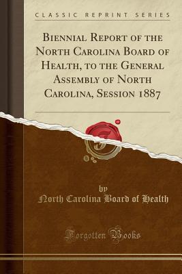 Biennial Report of the North Carolina Board of Health, to the General Assembly of North Carolina, Session 1887 (Classic Reprint) - Health, North Carolina Board of