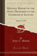 Biennial Report of the State Treasurer to the Governor of Illinois: August 1, 1934 (Classic Reprint)