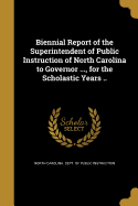 Biennial Report of the Superintendent of Public Instruction of North Carolina to Governor ..., for the Scholastic Years ..