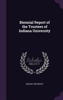 Biennial Report of the Trustees of Indiana University - Indiana University (Creator)