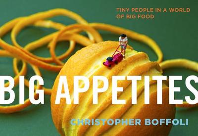 Big Appetites: Tiny People in a World of Big Food - Boffoli, Christopher