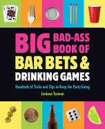 Big Bad-Ass Book of Bar Bets and Drinking Games: Hundreds of Tricks and Tips to Keep the Party Going