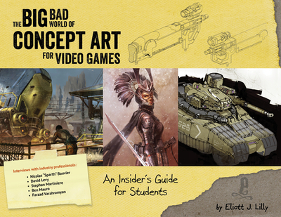 Big Bad World of Concept Art for Video Games: An Insider's Guide for Students - Lilly, Eliott J