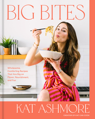 Big Bites: Wholesome, Comforting Recipes That Are Big on Flavor, Nourishment, and Fun: A Cookbook - Ashmore, Kat