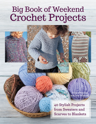 Big Book of Weekend Crochet Projects: 40 Stylish Projects from Sweaters and Scarves to Blankets - Mackin, Hilary, and Whiting, Sue