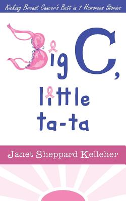 Big C, little ta-ta: Kicking Breast Cancer's Butt in 7 Humorous Stories - Kelleher, Janet Sheppard