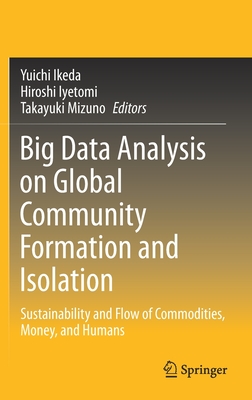 Big Data Analysis on Global Community Formation and Isolation: Sustainability and Flow of Commodities, Money, and Humans - Ikeda, Yuichi (Editor), and Iyetomi, Hiroshi (Editor), and Mizuno, Takayuki (Editor)