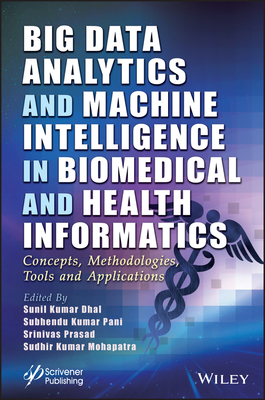 Big Data Analytics and Machine Intelligence in Biomedical and Health Informatics: Concepts, Methodologies, Tools and Applications - Dhal, Sunil Kumar (Editor), and Pani, Subhendu Kumar (Editor), and Prasad, Srinivas (Editor)