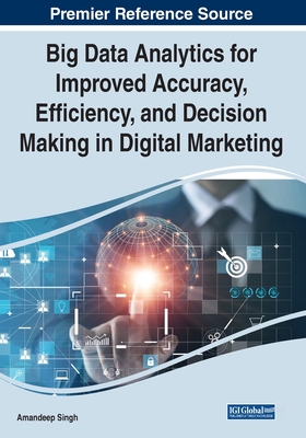 Big Data Analytics for Improved Accuracy, Efficiency, and Decision Making in Digital Marketing - Singh, Amandeep (Editor)