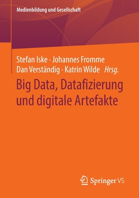 Big Data, Datafizierung Und Digitale Artefakte - Iske, Stefan (Editor), and Fromme, Johannes (Editor), and Verst?ndig, Dan (Editor)