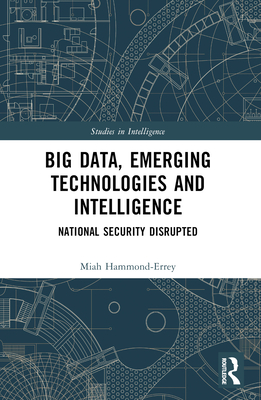 Big Data, Emerging Technologies and Intelligence: National Security Disrupted - Hammond-Errey, Miah