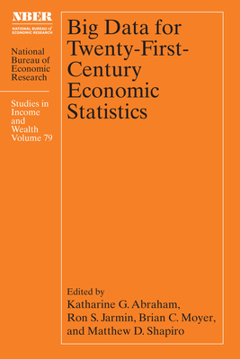 Big Data for Twenty-First-Century Economic Statistics: Volume 79 - Abraham, Katharine G (Editor), and Jarmin, Ron S (Editor), and Moyer, Brian C (Editor)