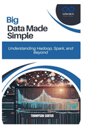 Big Data Made Simple: Understanding Hadoop, Spark, and Beyond