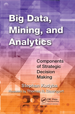 Big Data, Mining, and Analytics: Components of Strategic Decision Making - Kudyba, Stephan