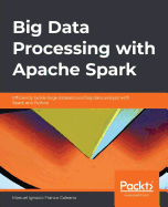 Big Data Processing with Apache Spark: Efficiently tackle large datasets and big data analysis with Spark and Python