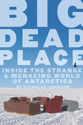 Big Dead Place: Inside the Strange and Menacing World of Antarctica - Johnson, Nicholas