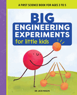 Big Engineering Experiments for Little Kids: A First Science Book for Ages 3 to 5