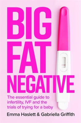 Big Fat Negative: The Essential Guide to Infertility, IVF and the Trials of Trying for a Baby - Haslett, Emma, and Griffith, Gabby