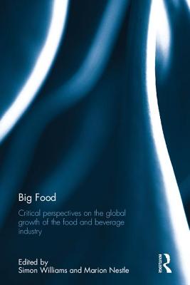 Big Food: Critical perspectives on the global growth of the food and beverage industry - Williams, Simon (Editor), and Nestle, Marion (Editor)