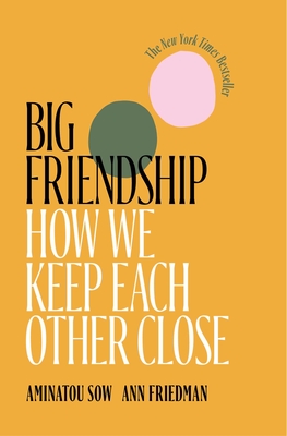 Big Friendship: How We Keep Each Other Close - Sow, Aminatou, and Friedman, Ann