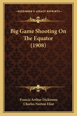 Big Game Shooting on the Equator (1908) - Dickinson, Francis Arthur, and Eliot, Charles Norton (Introduction by)