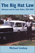 Big Hat Law: The Arkansas State Police, 1935-2000