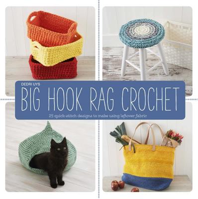 Big Hook Rag Crochet: 25 Quick-Stitch Designs to Make Using Leftover Fabric - Uys, Dedri