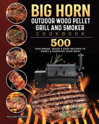 BIG HORN OUTDOOR Wood Pellet Grill & Smoker Cookbook: 500 Foolproof, Quick & Easy Recipes to Reset & Energize Your Body - Yoder, William