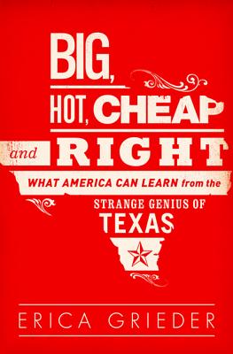 Big, Hot, Cheap, and Right: What America Can Learn from the Strange Genius of Texas - Grieder, Erica