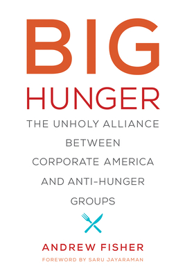 Big Hunger: The Unholy Alliance Between Corporate America and Anti-Hunger Groups - Fisher, Andrew, and Jayaraman, Saru (Foreword by)
