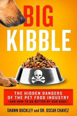 Big Kibble: The Hidden Dangers of the Pet Food Industry and How to Do Better by Our Dogs - Buckley, Shawn, and Chavez, Oscar, Dr.