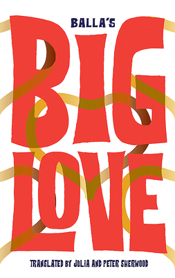 Big Love 2019 - Balla, and Sherwood, Julia (Translated by), and Sherwood, Peter (Translated by)