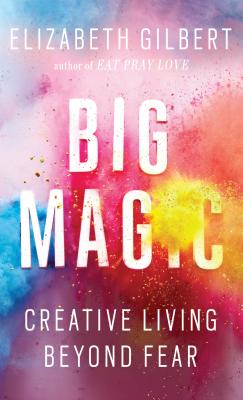 Big Magic: Creative Living Beyond Fear - Gilbert, Elizabeth