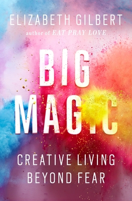 Big Magic: Creative Living Beyond Fear - Gilbert, Elizabeth