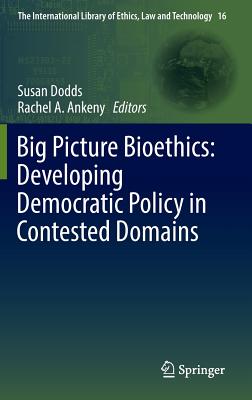 Big Picture Bioethics: Developing Democratic Policy in Contested Domains - Dodds, Susan (Editor), and Ankeny, Rachel A (Editor)