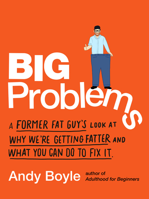 Big Problems: A Former Fat Guy's Look at Why We're Getting Fatter and What You Can Do to Fix It - Boyle, Andy