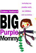 Big Purple Mommy: Nurturing Our Creative Work, Our Children and Ourselves