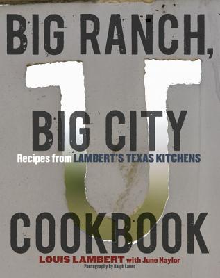 Big Ranch, Big City Cookbook: Recipes from Lambert's Texas Kitchens - Lambert, Louis, and Naylor, June