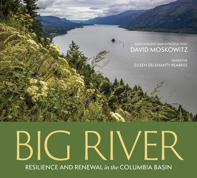 Big River: Resilience and Renewal in the Columbia Basin - Moskowitz, David, and Delehanty Pearkes, Eileen