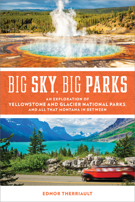 Big Sky, Big Parks: An Exploration of Yellowstone and Glacier National Parks, and All That Montana in Between - Therriault, Ednor