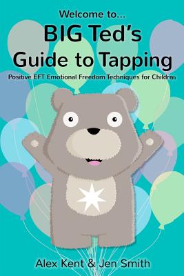 Big Ted's Guide to Tapping: Positive EFT Emotional Freedom Techniques for Children - Kent, Alex