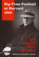 Big-Time Football at Harvard, 1905: The Diary of Coach Bill Reid - Smith, Ronald A (Editor), and Reid, Bill