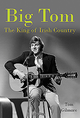 Big Tom: The King of Irish Country - Gilmore, Tom