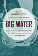 Big Water: The Making of the Borderlands Between Brazil, Argentina, and Paraguay