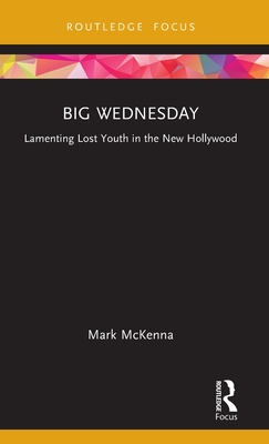 Big Wednesday: Lamenting Lost Youth in the New Hollywood - McKenna, Mark