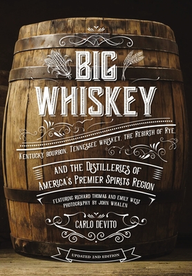 Big Whiskey (the Revised Second Edition): Featuring Kentucky Bourbon, Tennessee Whiskey, the Rebirth of Rye, and the Distilleries of America's Premier Spirits Region (a Comprehensive Field Guide to Kentucky and Tennessee Whiskeys) - DeVito, Carlo, and Whalen, John (Photographer), and Thomas, R